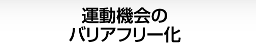 運動機会のバリアフリー化